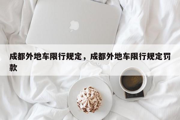 成都外地车限行规定，成都外地车限行规定罚款-第1张图片-我家生活百科