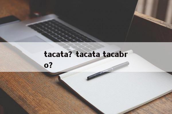 tacata？tacata tacabro？-第1张图片-我家生活百科