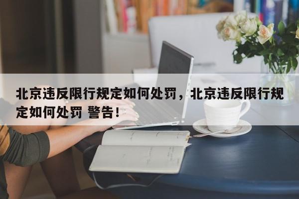 北京违反限行规定如何处罚，北京违反限行规定如何处罚 警告！-第1张图片-我家生活百科
