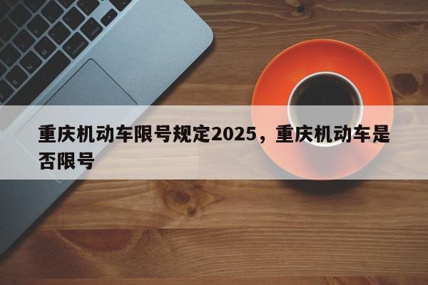 重庆机动车限号规定2025，重庆机动车是否限号-第1张图片-我家生活百科