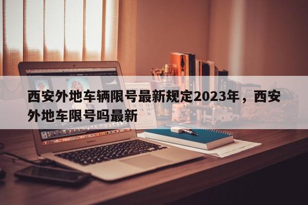 西安外地车辆限号最新规定2023年，西安外地车限号吗最新-第1张图片-我家生活百科