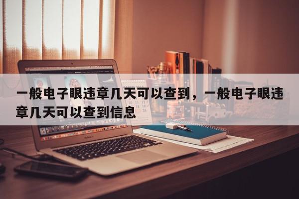 一般电子眼违章几天可以查到，一般电子眼违章几天可以查到信息-第1张图片-我家生活百科