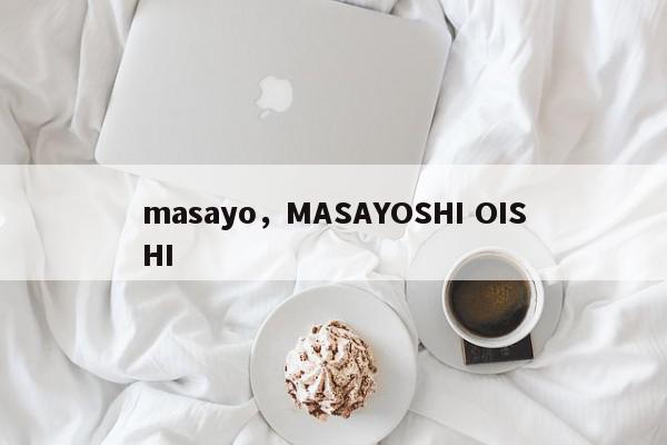 masayo，MASAYOSHI OISHI-第1张图片-我家生活百科