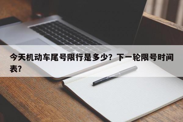 今天机动车尾号限行是多少？下一轮限号时间表？-第1张图片-我家生活百科