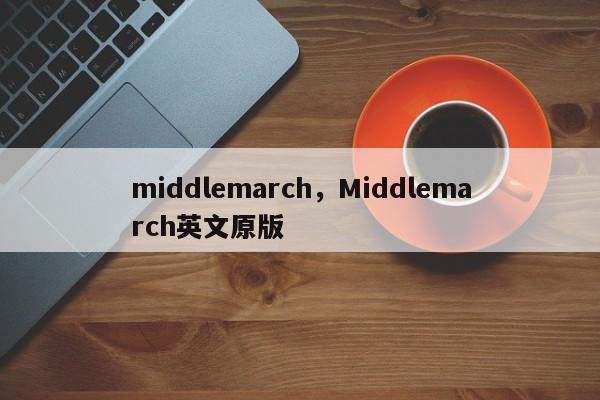 middlemarch，Middlemarch英文原版-第1张图片-我家生活百科
