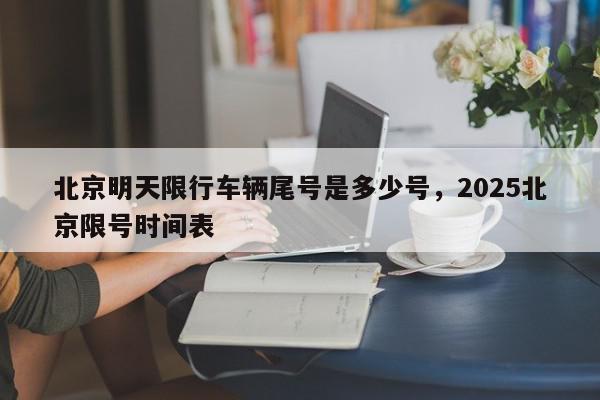 北京明天限行车辆尾号是多少号，2025北京限号时间表-第1张图片-我家生活百科