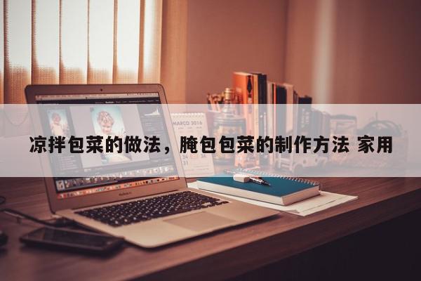凉拌包菜的做法，腌包包菜的制作方法 家用-第1张图片-我家生活百科