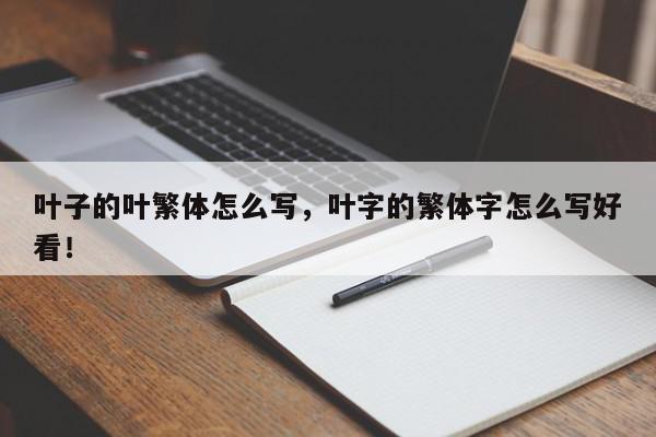 叶子的叶繁体怎么写，叶字的繁体字怎么写好看！-第1张图片-我家生活百科