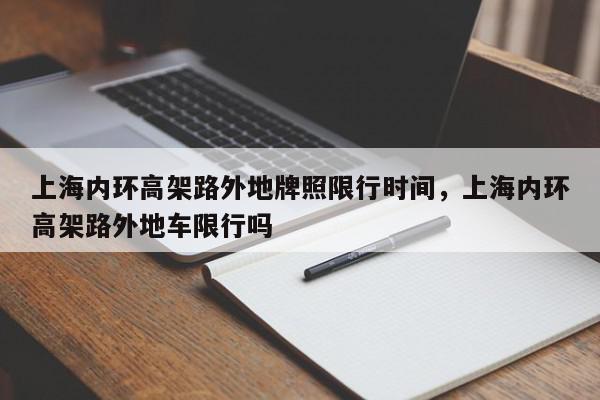 上海内环高架路外地牌照限行时间，上海内环高架路外地车限行吗-第1张图片-我家生活百科