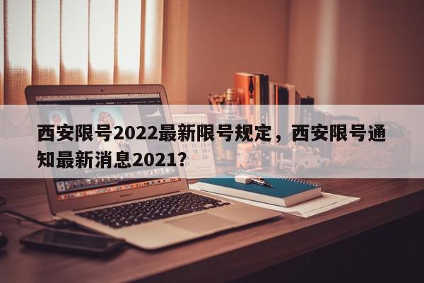 西安限号2022最新限号规定，西安限号通知最新消息2021？-第1张图片-我家生活百科