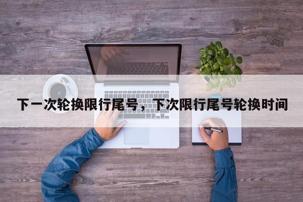 下一次轮换限行尾号，下次限行尾号轮换时间-第1张图片-我家生活百科